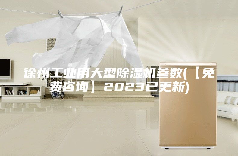 徐州工业用大型除湿机参数(【免费咨询】2023已更新)