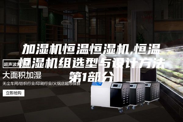 加湿机恒温恒湿机,恒温恒湿机组选型与设计方法第1部分