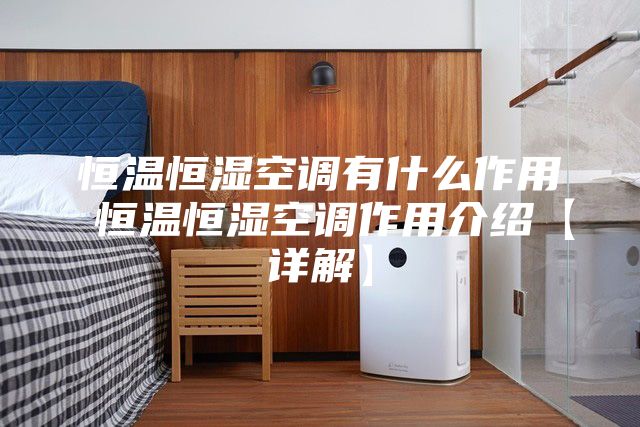恒温恒湿空调有什么作用 恒温恒湿空调作用介绍【详解】