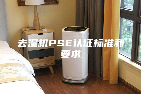 去湿机PSE认证标准和要求