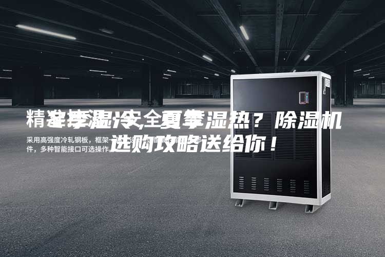 冬季湿冷，夏季湿热？除湿机选购攻略送给你！
