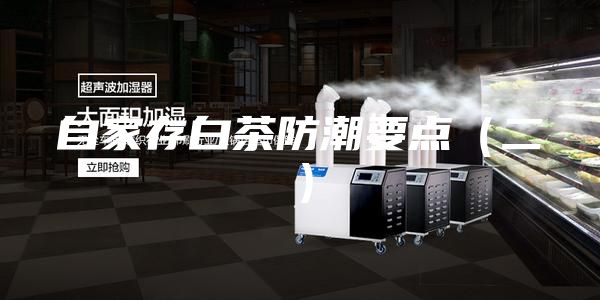 自家存白茶防潮要点（二）
