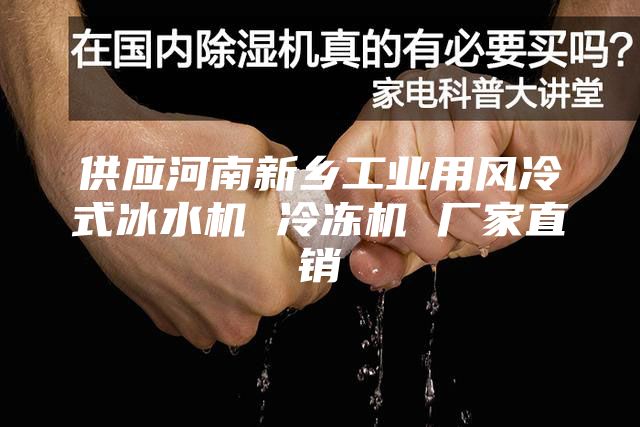 供应河南新乡工业用风冷式冰水机 冷冻机 厂家直销