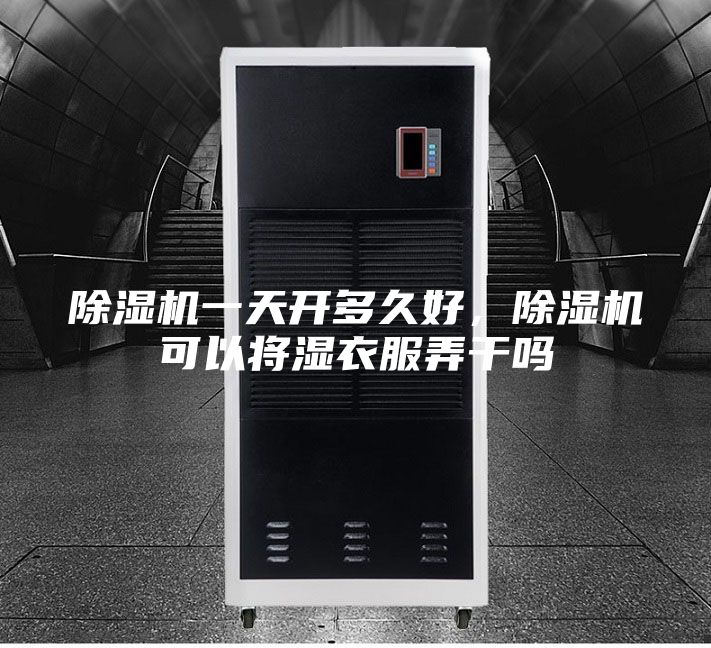 除湿机一天开多久好，除湿机可以将湿衣服弄干吗