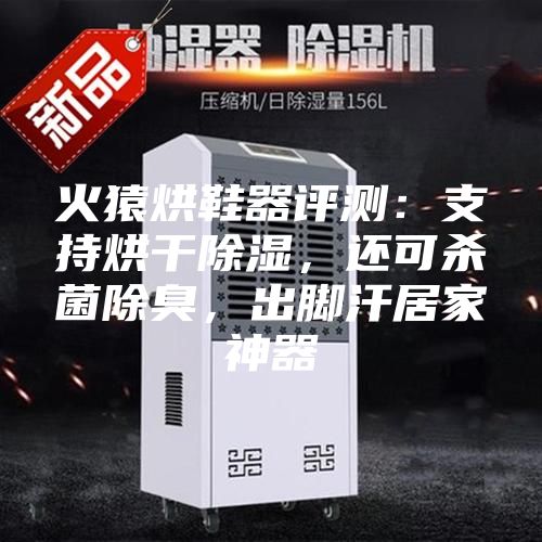 火猿烘鞋器评测：支持烘干除湿，还可杀菌除臭，出脚汗居家神器