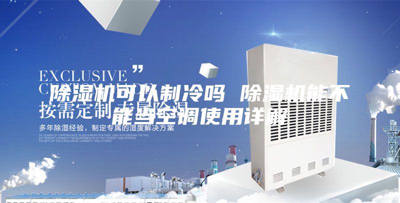 除湿机可以制冷吗 除湿机能不能当空调使用详解