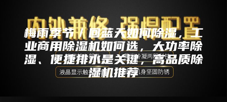 梅雨季节／回蓝天如何除湿，工业商用除湿机如何选，大功率除湿、便捷排水是关键，高品质除湿机推荐