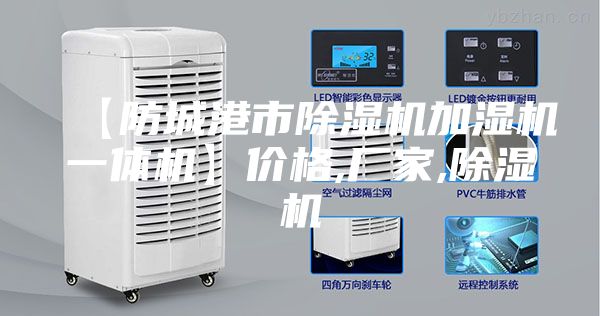 【防城港市除湿机加湿机一体机】价格,厂家,除湿机
