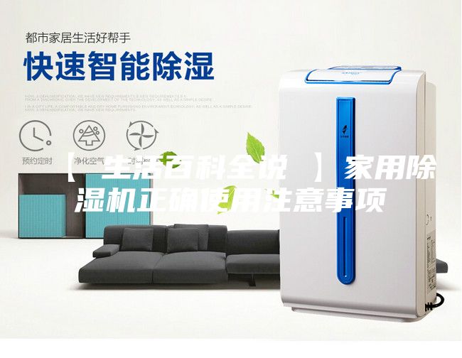 【 生活百科全说 】家用除湿机正确使用注意事项