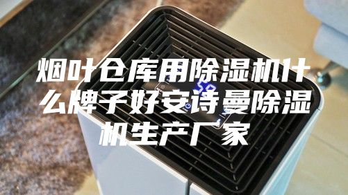 烟叶仓库用除湿机什么牌子好安诗曼除湿机生产厂家