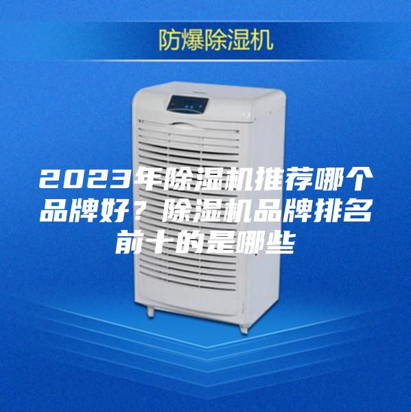 2023年除湿机推荐哪个品牌好？除湿机品牌排名前十的是哪些