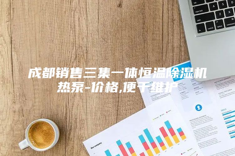 成都销售三集一体恒温除湿机热泵-价格,便于维护