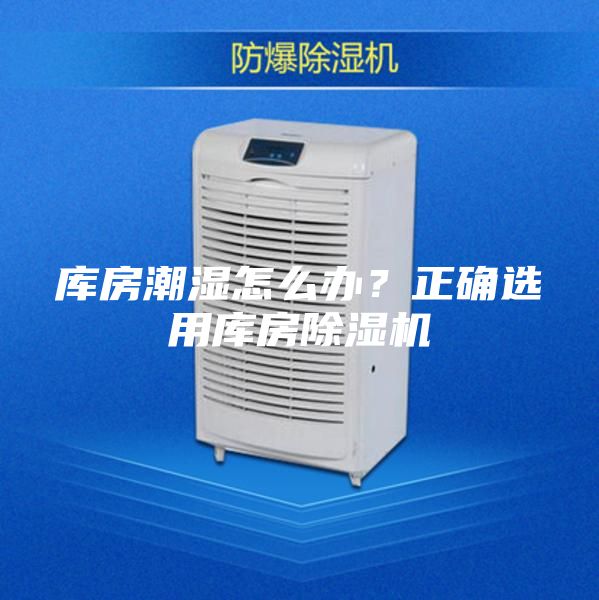 库房潮湿怎么办？正确选用库房除湿机