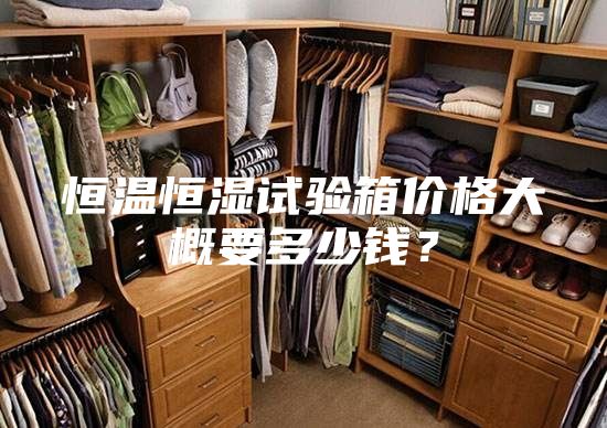 恒温恒湿试验箱价格大概要多少钱？
