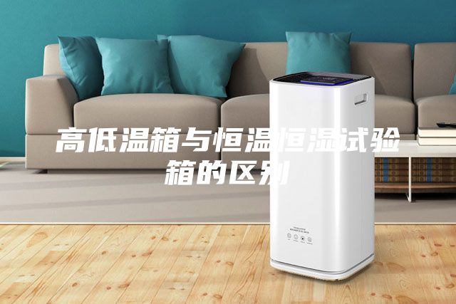 高低温箱与恒温恒湿试验箱的区别
