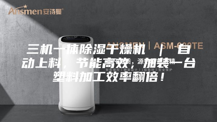三机一体除湿干燥机 ｜ 自动上料，节能高效，加装一台塑料加工效率翻倍！