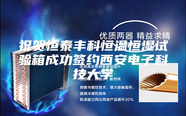 祝贺恒泰丰科恒温恒湿试验箱成功签约西安电子科技大学