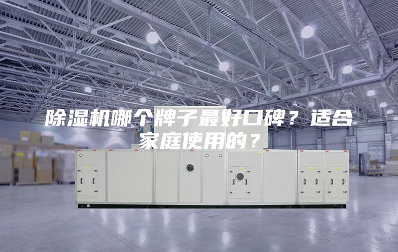 除湿机哪个牌子最好口碑？适合家庭使用的？