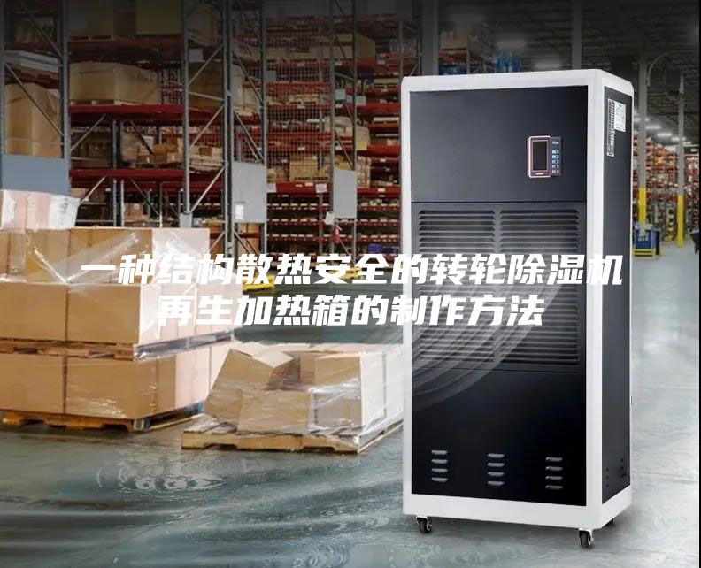 一种结构散热安全的转轮除湿机再生加热箱的制作方法