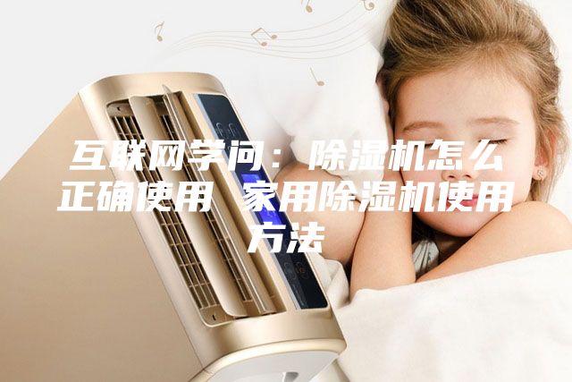互联网学问：除湿机怎么正确使用 家用除湿机使用方法