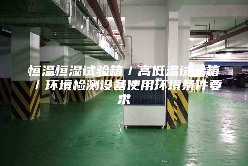 恒温恒湿试验箱／高低温试验箱／环境检测设备使用环境条件要求