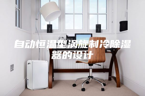 自动恒温型涡旋制冷除湿器的设计