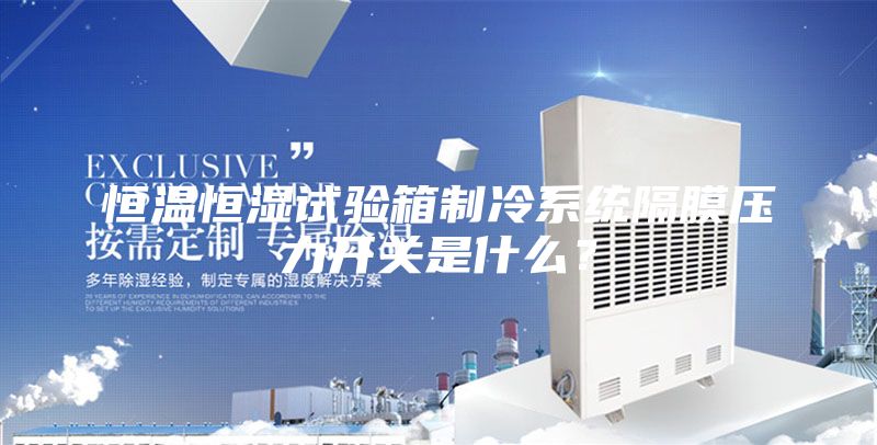 恒温恒湿试验箱制冷系统隔膜压力开关是什么？