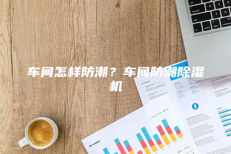 车间怎样防潮？车间防潮除湿机