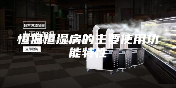 恒温恒湿房的主要使用功能特性