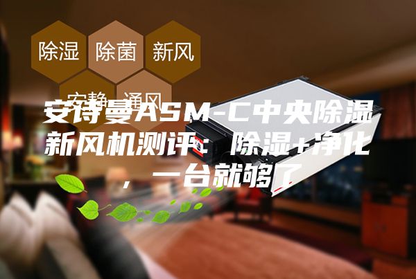 安诗曼ASM-C中央除湿新风机测评：除湿+净化，一台就够了