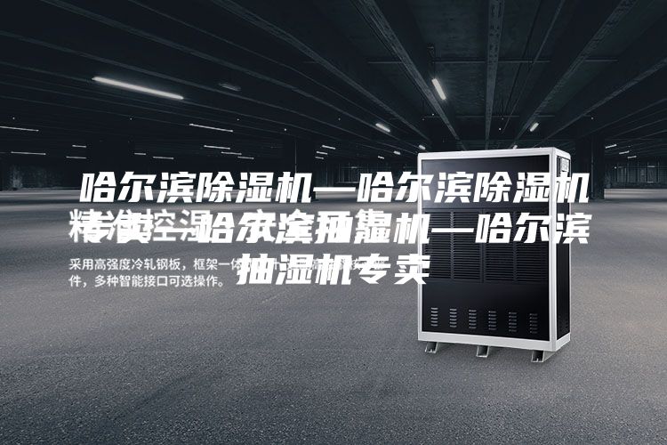 哈尔滨除湿机—哈尔滨除湿机专卖—哈尔滨抽湿机—哈尔滨抽湿机专卖