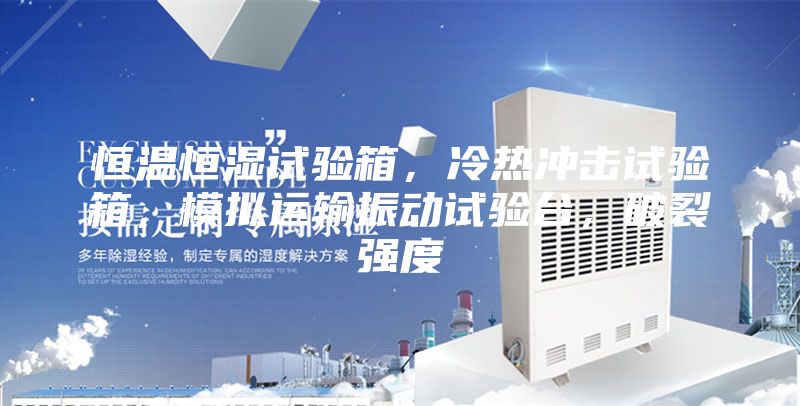 恒温恒湿试验箱，冷热冲击试验箱，模拟运输振动试验台，破裂强度