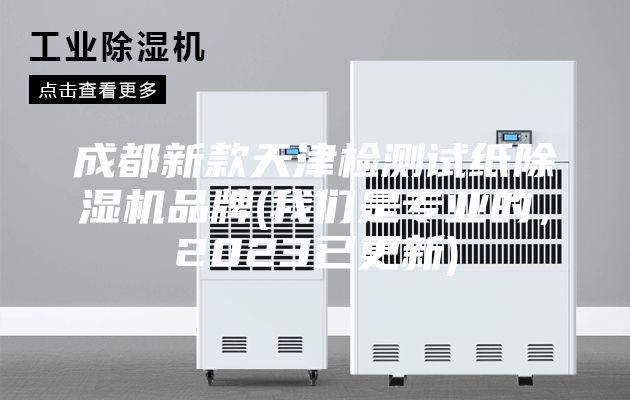 成都新款天津检测试纸除湿机品牌(我们是专业的，2023已更新)