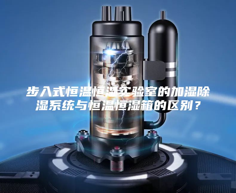 步入式恒温恒湿实验室的加湿除湿系统与恒温恒湿箱的区别？