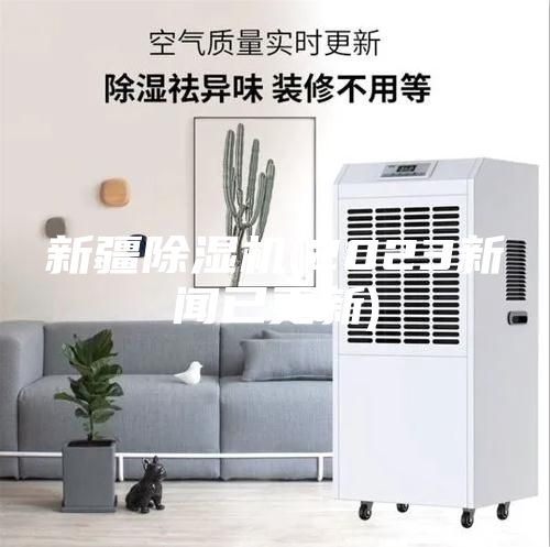 新疆除湿机(2023新闻已更新)