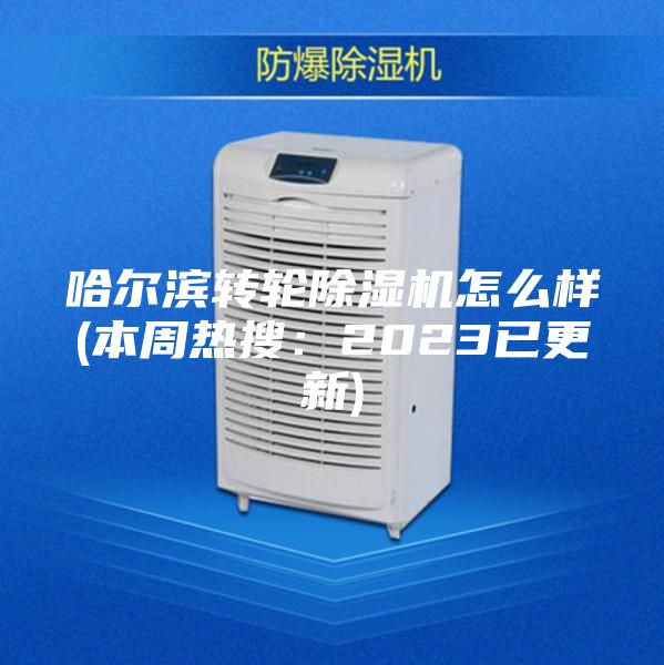 哈尔滨转轮除湿机怎么样(本周热搜：2023已更新)