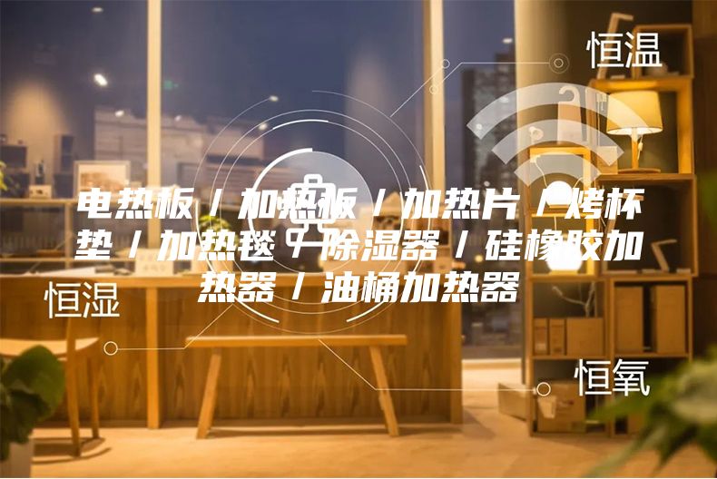 电热板／加热板／加热片／烤杯垫／加热毯／除湿器／硅橡胶加热器／油桶加热器