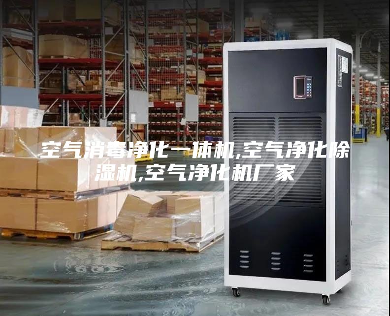 空气消毒净化一体机,空气净化除湿机,空气净化机厂家