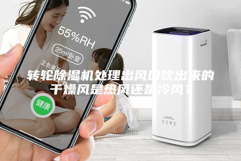 转轮除湿机处理出风口吹出来的干燥风是热风还是冷风？