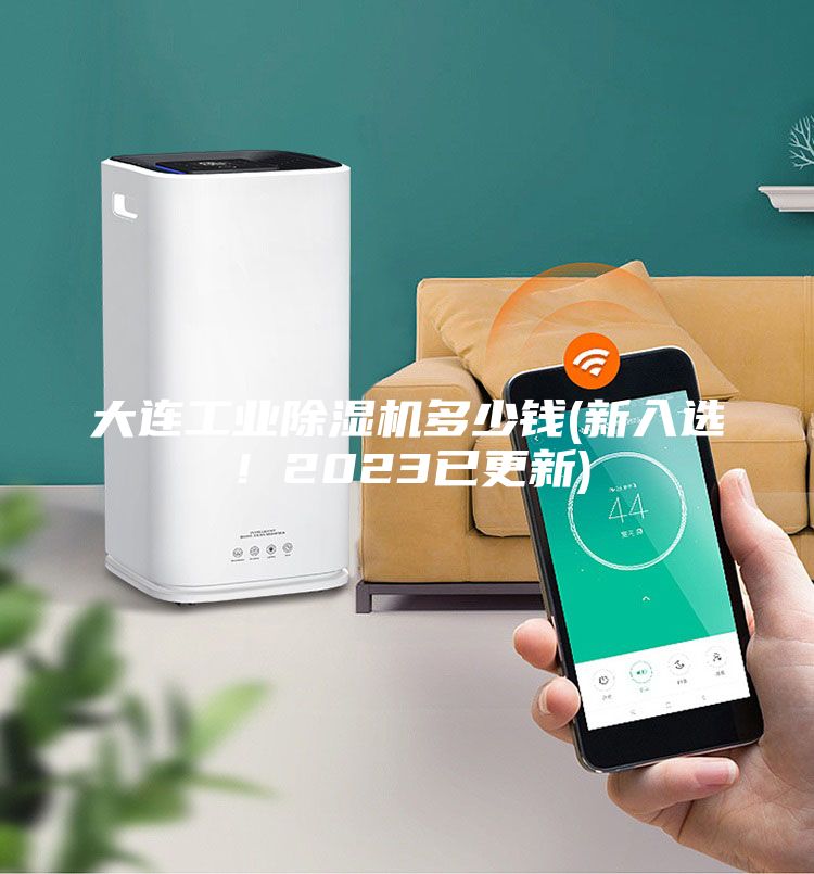 大连工业除湿机多少钱(新入选！2023已更新)