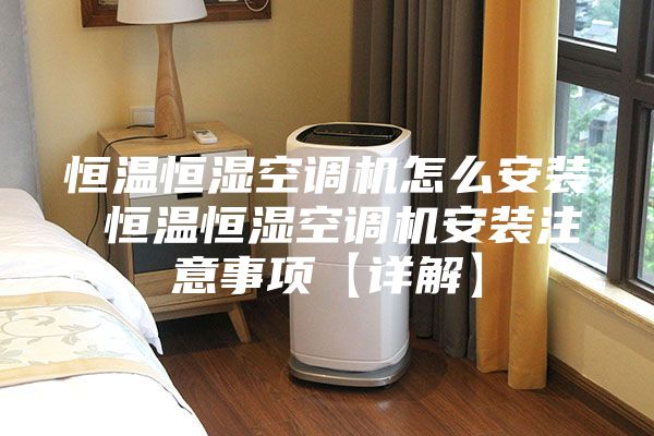 恒温恒湿空调机怎么安装 恒温恒湿空调机安装注意事项【详解】