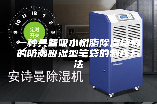 一种具备吸水树脂除湿结构的防潮吸湿型笔袋的制作方法