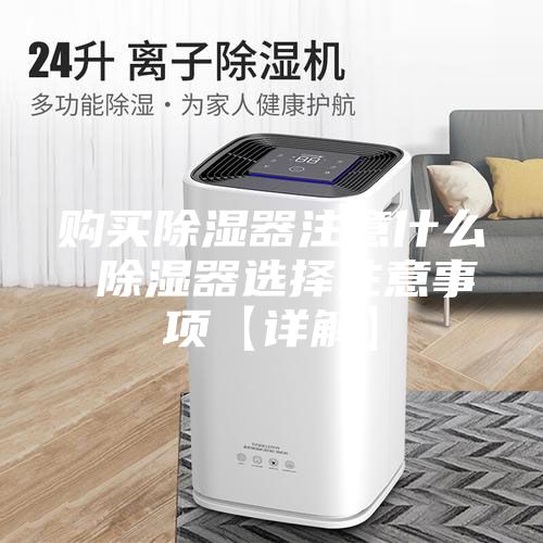 购买除湿器注意什么 除湿器选择注意事项【详解】