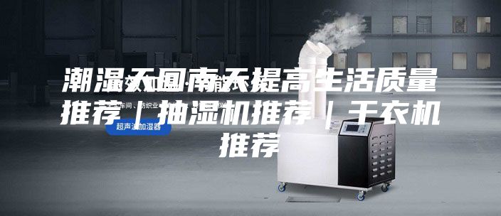 潮湿天回南天提高生活质量推荐｜抽湿机推荐｜干衣机推荐