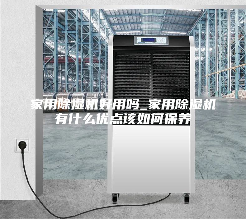 家用除湿机好用吗_家用除湿机有什么优点该如何保养