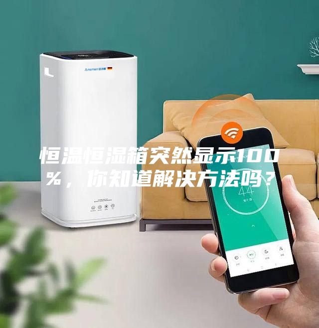恒温恒湿箱突然显示100%，你知道解决方法吗？