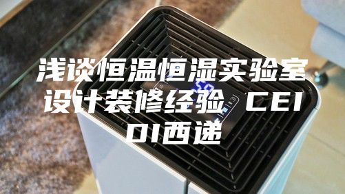 浅谈恒温恒湿实验室设计装修经验 CEIDI西递