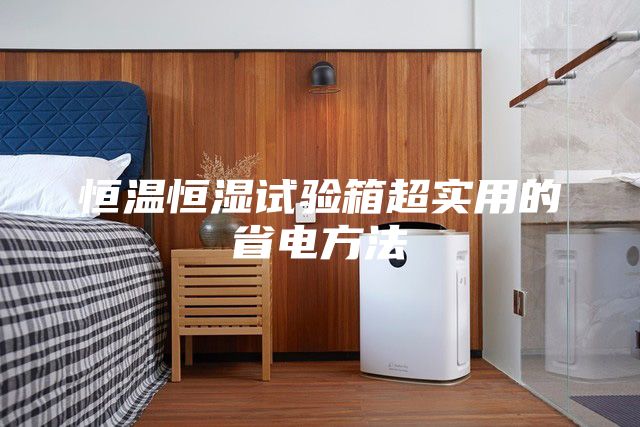 恒温恒湿试验箱超实用的省电方法