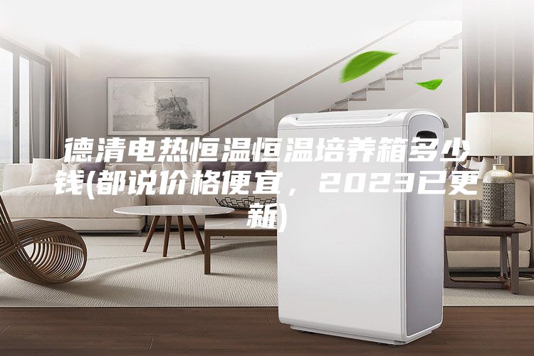德清电热恒温恒温培养箱多少钱(都说价格便宜，2023已更新)
