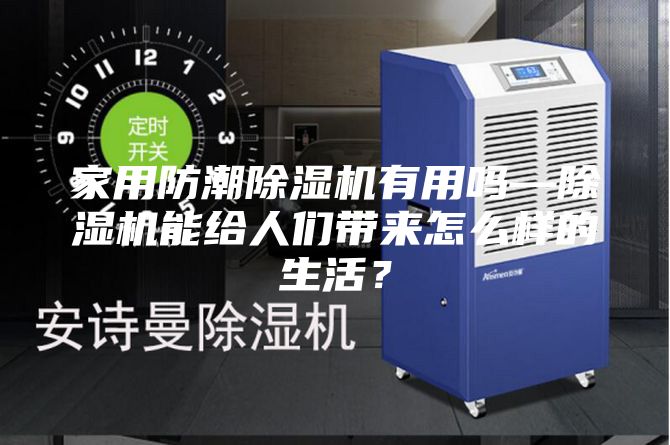 家用防潮除湿机有用吗—除湿机能给人们带来怎么样的生活？